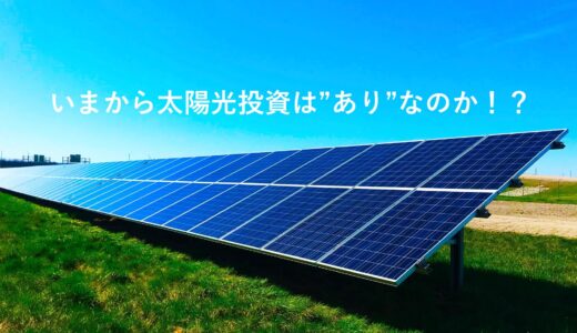 2022年 いまから太陽光投資は”あり”なのか！？